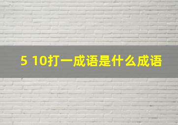 5 10打一成语是什么成语